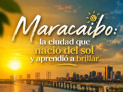Maracaibo: la ciudad que nació del sol y aprendió a brillar